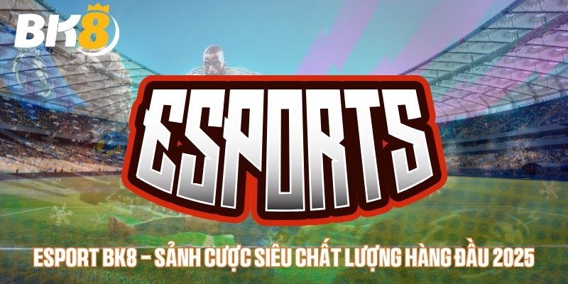 Esport BK8 đỉnh cao cho người chơi tại nhà cái